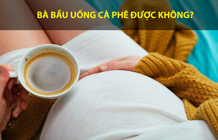 mang thai có uống cà phê được không