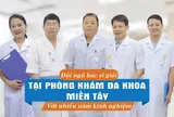 Phòng Khám Đa Khoa Miền Tây - “Tận tâm chữa bệnh – Tận tình phục vụ"