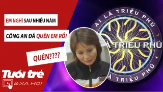 Nữ quái bị bắt vì lên chơi Ai Là Triệu Phú: Em nghĩ sau nhiều năm, công an đã quên em rồi