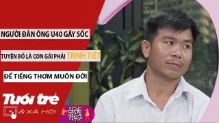 Người đàn ông U40 gây sốc trên show hẹn hò: "Con gái phải trinh tiết để tiếng thơm muôn thuở"