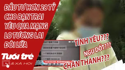 Cô gái bị bạn trai yêu qua mạng lừa hơn 28 tỷ để lo cho tương lai "chúng mình"