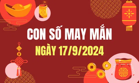 Con số may mắn hôm nay 17/9/2024 - số tài lộc 12 con giáp - số cát lành ngày mới