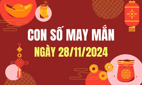 Con số may mắn hôm nay 28/11/2024 - số tài lộc 12 con giáp - số cát lành ngày mới