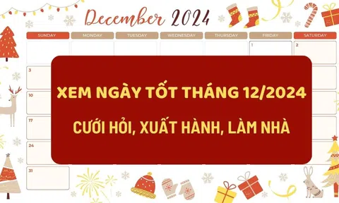 Lịch ngày tốt tháng 12/2024: Cưới hỏi, xuất hành, xây nhà đều thuận lợi