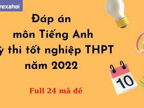 Đáp án môn Tiếng Anh full 24 mã đề kỳ thi tốt nghiệp THPT Quốc Gia 2022 chính xác nhất