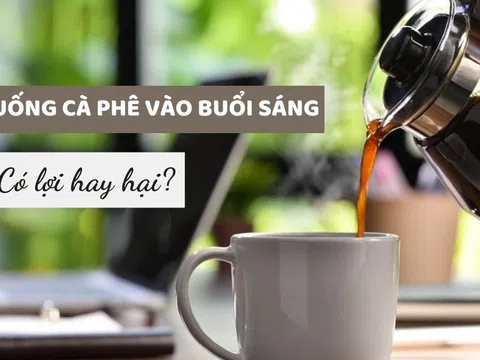 Uống cà phê vào buổi sáng có hợi hay hại? Thời điểm nào nên uống cà phê?