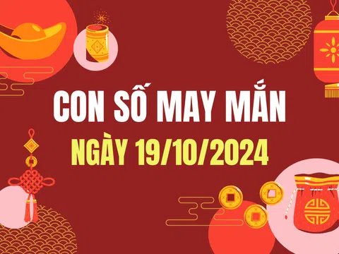 Con số may mắn hôm nay 19/10/2024 - số tài lộc 12 con giáp - số cát lành ngày mới