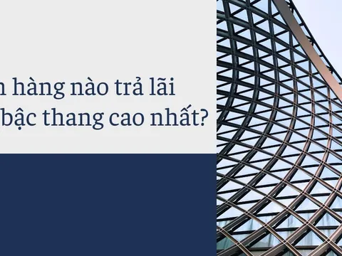 Ngân hàng nào trả lãi suất bậc thang cao nhất?