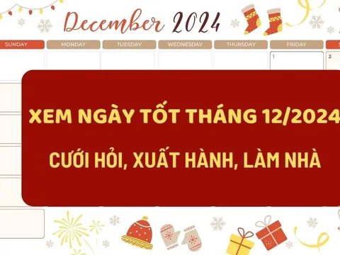 Lịch ngày tốt tháng 12/2024: Cưới hỏi, xuất hành, xây nhà đều thuận lợi