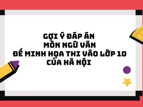 Gợi ý đáp án môn ngữ văn đề minh họa thi vào lớp 10 của Hà Nội