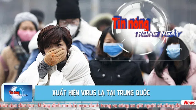 Tin nóng ngày 04/01/2020: Xuất hiện virus lạ tại Trung Quốc, lo ngại nguy cơ lây lan sang Việt Nam