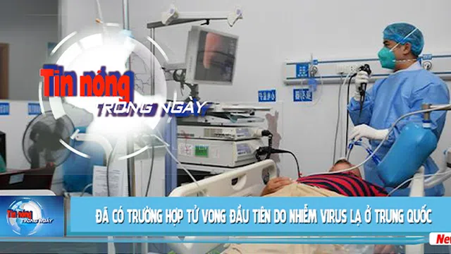 Tin nóng ngày 13/01/2020: Đã có trường hợp tử vong đầu tiên do nhiễm virus lạ ở Trung Quốc