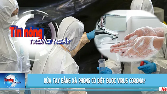 Tin nóng: Rửa tay bằng xà phòng có diệt được virus corona?